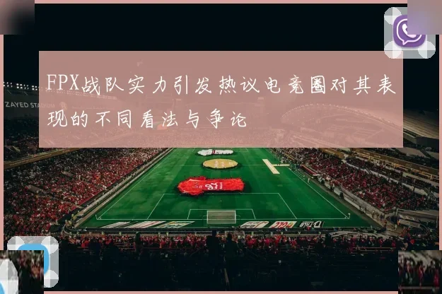 FPX战队实力引发热议电竞圈对其表现的不同看法与争论