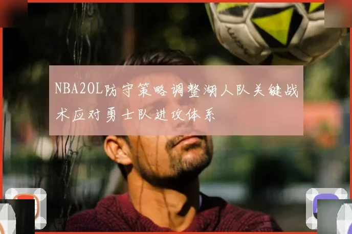 NBA2OL防守策略调整湖人队关键战术应对勇士队进攻体系