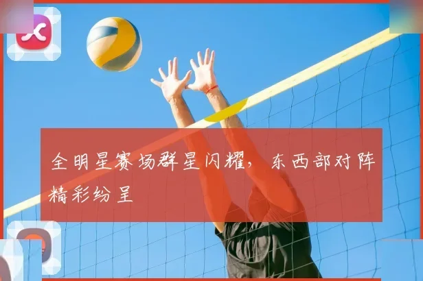 全明星赛场群星闪耀，东西部对阵精彩纷呈
